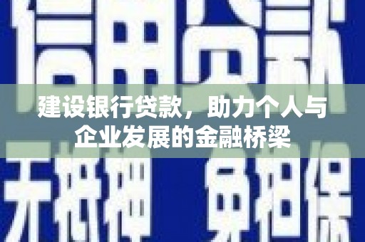 丰满建设银行贷款，助力个人与企业发展的金融桥梁