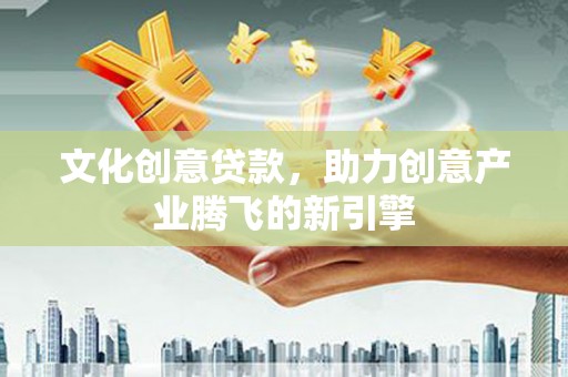 丰满文化创意贷款，助力创意产业腾飞的新引擎