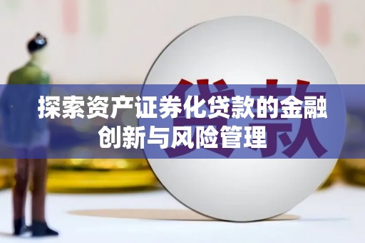丰满探索资产证券化贷款的金融创新与风险管理