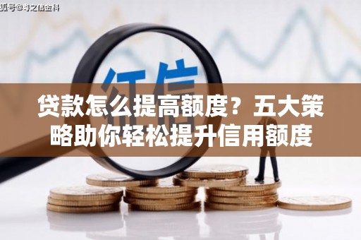 丰满贷款怎么提高额度？五大策略助你轻松提升信用额度