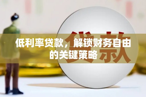 丰满低利率贷款，解锁财务自由的关键策略