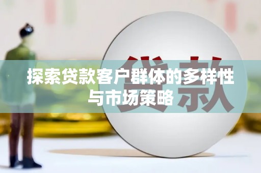 丰满探索贷款客户群体的多样性与市场策略
