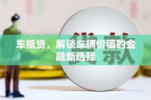 丰满车抵贷，解锁车辆价值的金融新选择