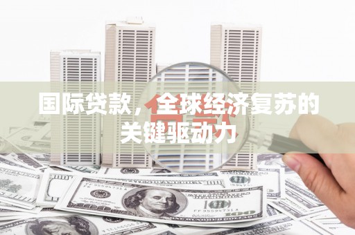 丰满国际贷款，全球经济复苏的关键驱动力
