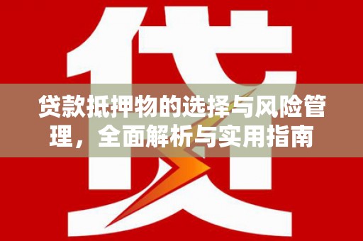 丰满贷款抵押物的选择与风险管理，全面解析与实用指南