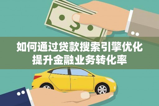 丰满如何通过贷款搜索引擎优化提升金融业务转化率