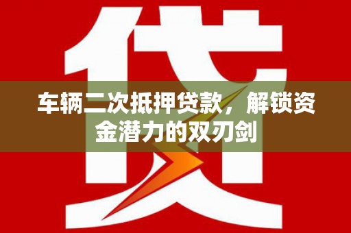 丰满车辆二次抵押贷款，解锁资金潜力的双刃剑