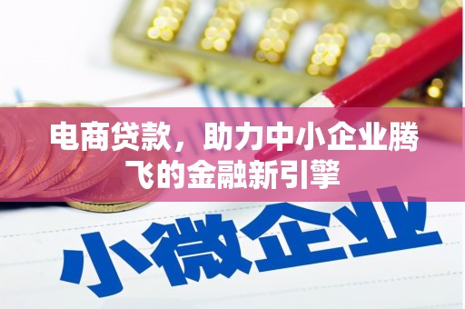 丰满电商贷款，助力中小企业腾飞的金融新引擎