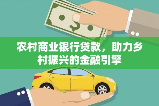 丰满农村商业银行贷款，助力乡村振兴的金融引擎