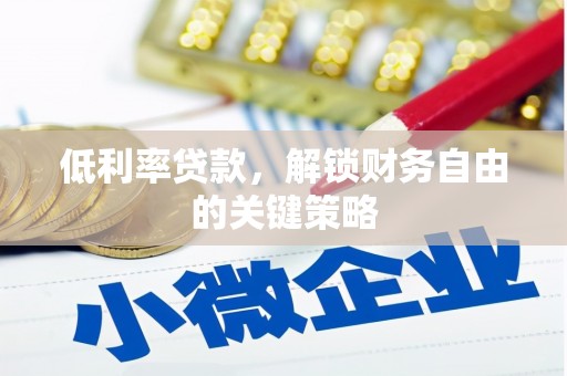 丰满低利率贷款，解锁财务自由的关键策略