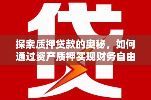 丰满探索质押贷款的奥秘，如何通过资产质押实现财务自由