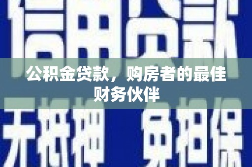 丰满公积金贷款，购房者的最佳财务伙伴