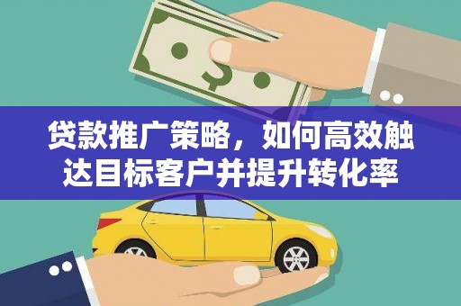 丰满贷款推广策略，如何高效触达目标客户并提升转化率