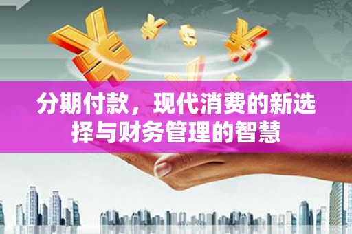 丰满分期付款，现代消费的新选择与财务管理的智慧