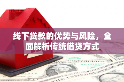 丰满线下贷款的优势与风险，全面解析传统借贷方式