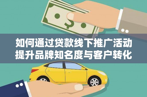 丰满如何通过贷款线下推广活动提升品牌知名度与客户转化率
