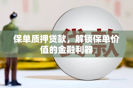 丰满保单质押贷款，解锁保单价值的金融利器