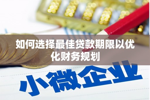 丰满如何选择最佳贷款期限以优化财务规划