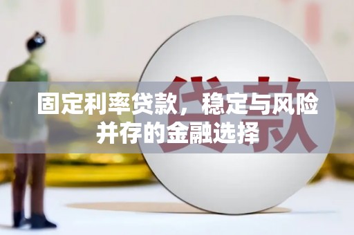 丰满固定利率贷款，稳定与风险并存的金融选择