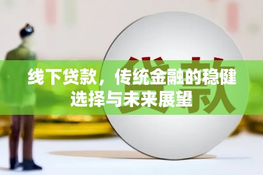 丰满线下贷款，传统金融的稳健选择与未来展望