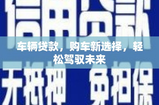 丰满车辆贷款，购车新选择，轻松驾驭未来