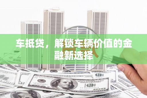 丰满车抵贷，解锁车辆价值的金融新选择