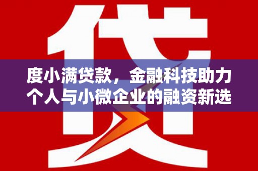 丰满度小满贷款，金融科技助力个人与小微企业的融资新选择