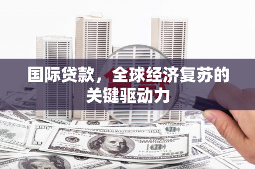丰满国际贷款，全球经济复苏的关键驱动力