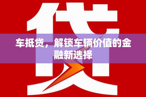 丰满车抵贷，解锁车辆价值的金融新选择