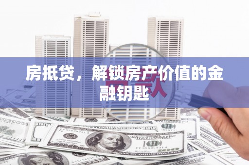 丰满房抵贷，解锁房产价值的金融钥匙