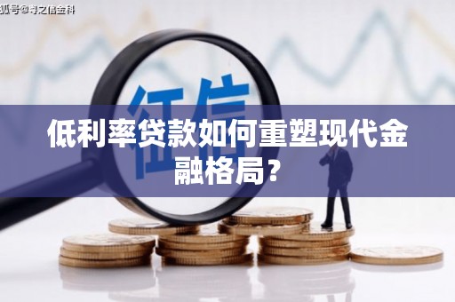 丰满低利率贷款如何重塑现代金融格局？