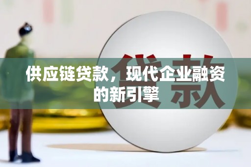 丰满供应链贷款，现代企业融资的新引擎