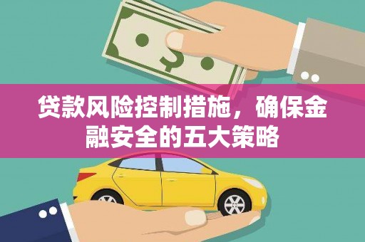 丰满贷款风险控制措施，确保金融安全的五大策略