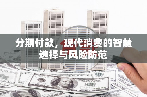 丰满分期付款，现代消费的智慧选择与风险防范
