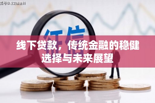 丰满线下贷款，传统金融的稳健选择与未来展望