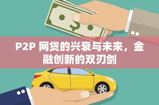 丰满P2P 网贷的兴衰与未来，金融创新的双刃剑