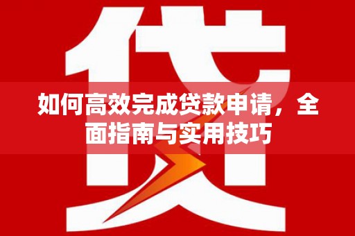 丰满如何高效完成贷款申请，全面指南与实用技巧