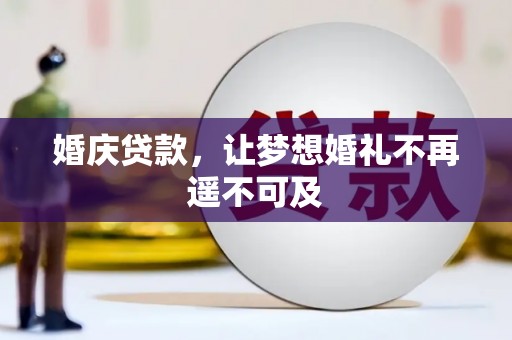 丰满婚庆贷款，让梦想婚礼不再遥不可及