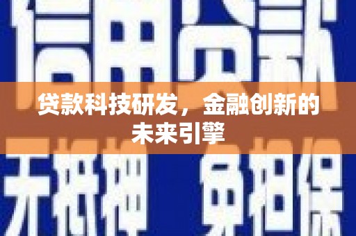 丰满贷款科技研发，金融创新的未来引擎