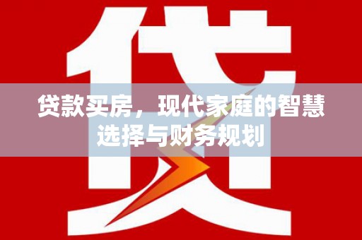 丰满贷款买房，现代家庭的智慧选择与财务规划