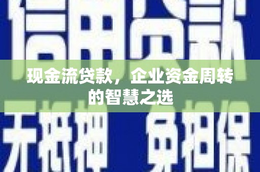 丰满现金流贷款，企业资金周转的智慧之选