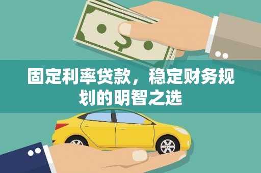 丰满固定利率贷款，稳定财务规划的明智之选