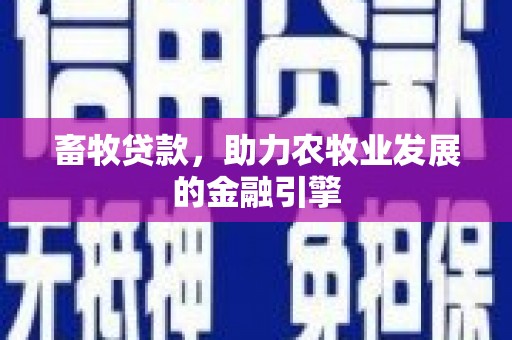 丰满畜牧贷款，助力农牧业发展的金融引擎