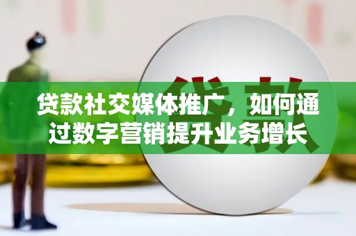 丰满贷款社交媒体推广，如何通过数字营销提升业务增长