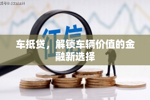 丰满车抵贷，解锁车辆价值的金融新选择