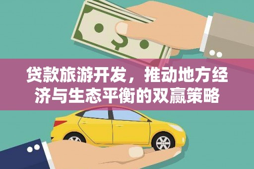 丰满贷款旅游开发，推动地方经济与生态平衡的双赢策略