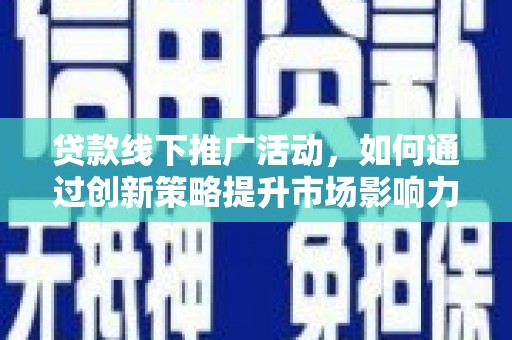 丰满贷款线下推广活动，如何通过创新策略提升市场影响力