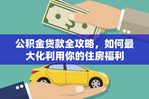 丰满公积金贷款全攻略，如何最大化利用你的住房福利
