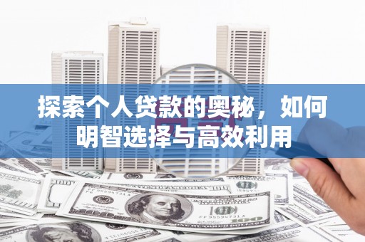 丰满探索个人贷款的奥秘，如何明智选择与高效利用