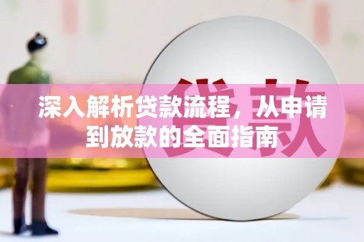 丰满深入解析贷款流程，从申请到放款的全面指南